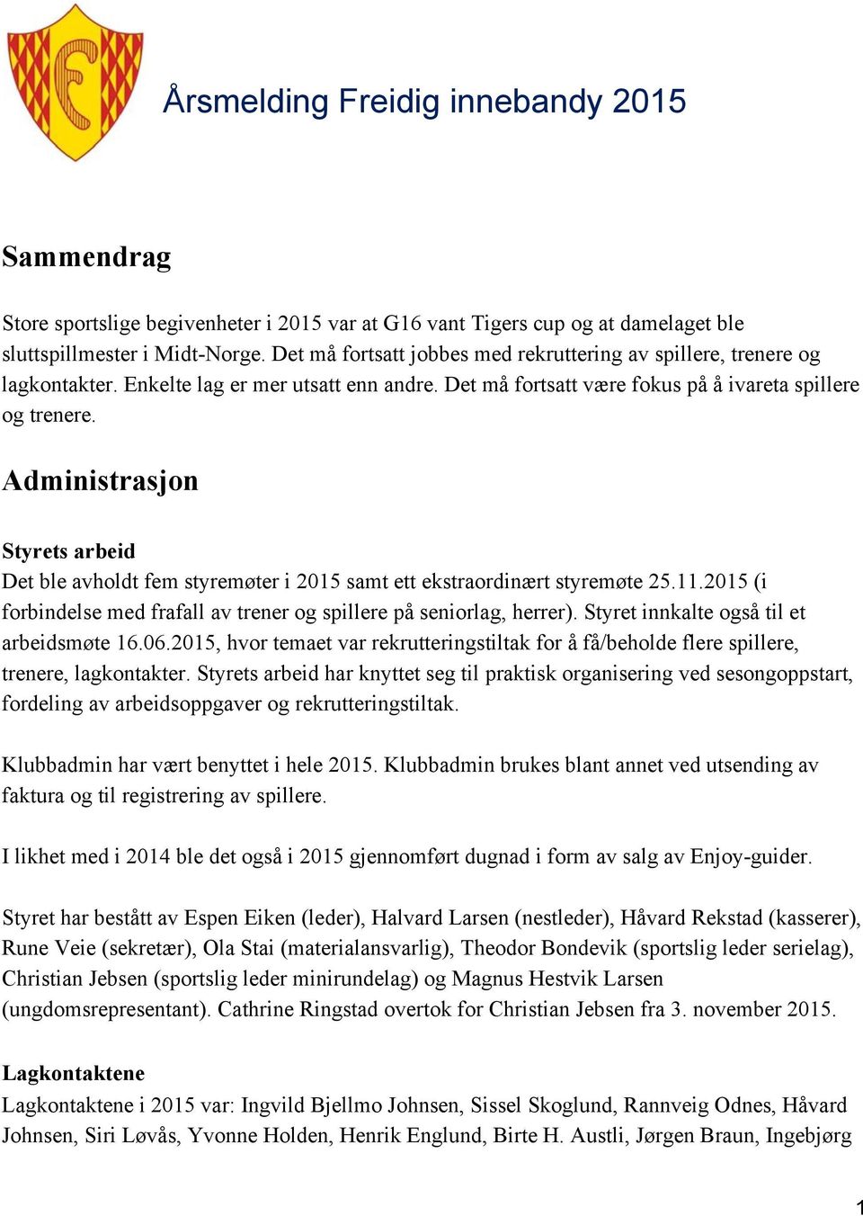 Administrasjon Styrets arbeid Det ble avholdt fem styremøter i 2015 samt ett ekstraordinært styremøte 25.11.2015 (i forbindelse med frafall av trener og spillere på seniorlag, herrer).