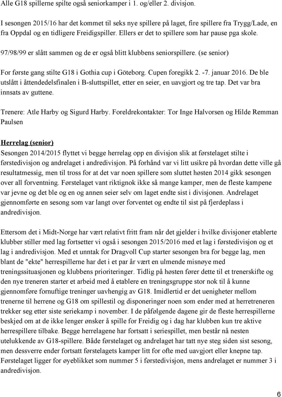 97/98/99 er slått sammen og de er også blitt klubbens seniorspillere. (se senior) For første gang stilte G18 i Gothia cup i Göteborg. Cupen foregikk 2. 7. januar 2016.