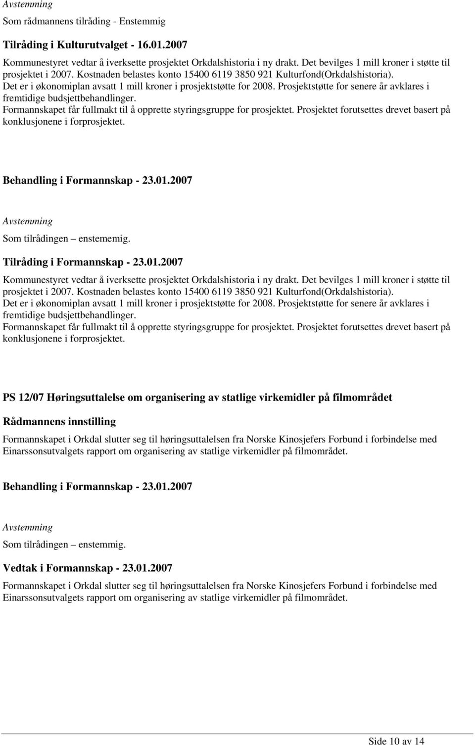 Det er i økonomiplan avsatt 1 mill kroner i prosjektstøtte for 2008. Prosjektstøtte for senere år avklares i fremtidige budsjettbehandlinger.