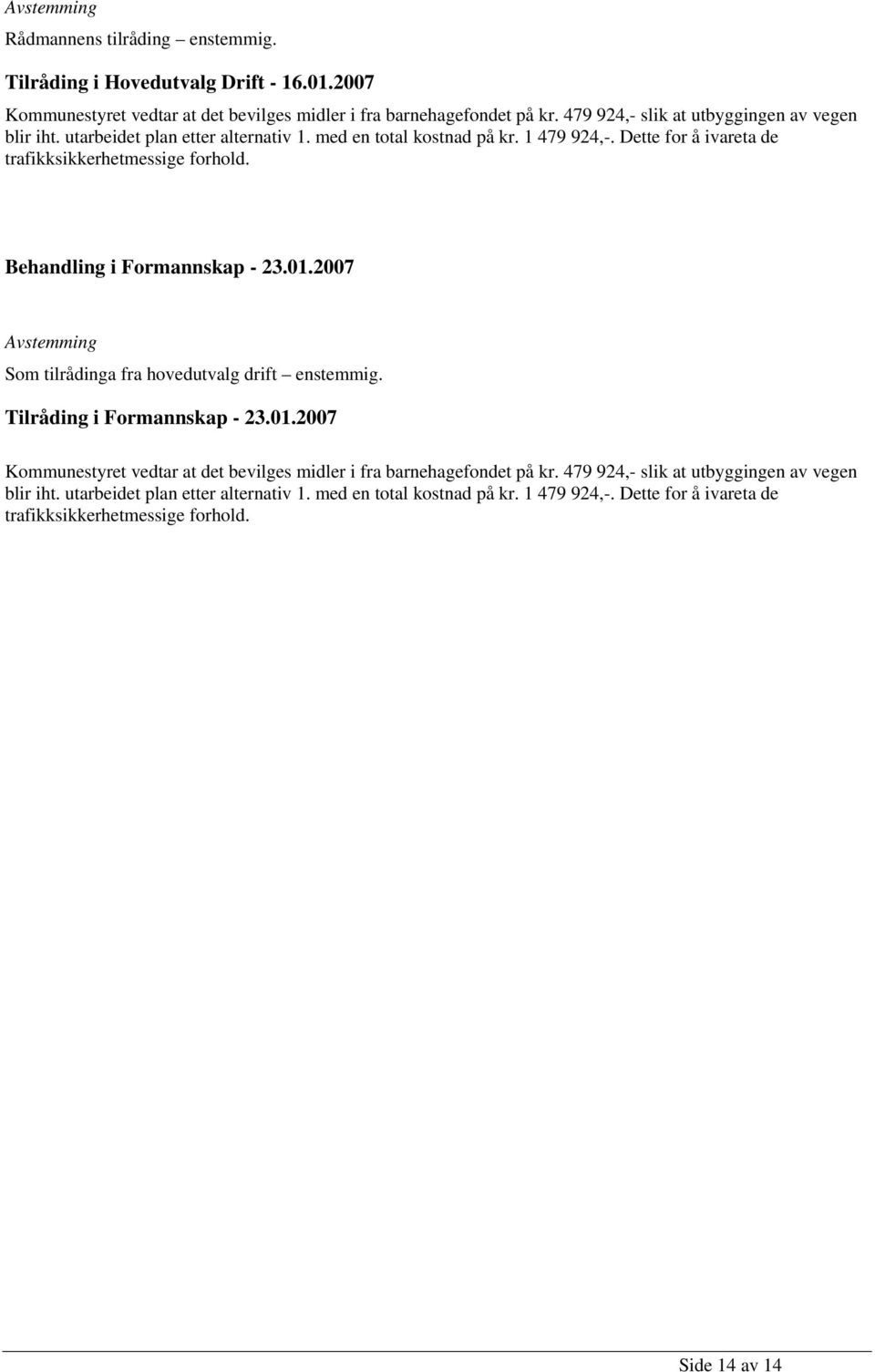 Dette for å ivareta de trafikksikkerhetmessige forhold. Som tilrådinga fra hovedutvalg drift enstemmig. Tilråding i Formannskap - 23.01.