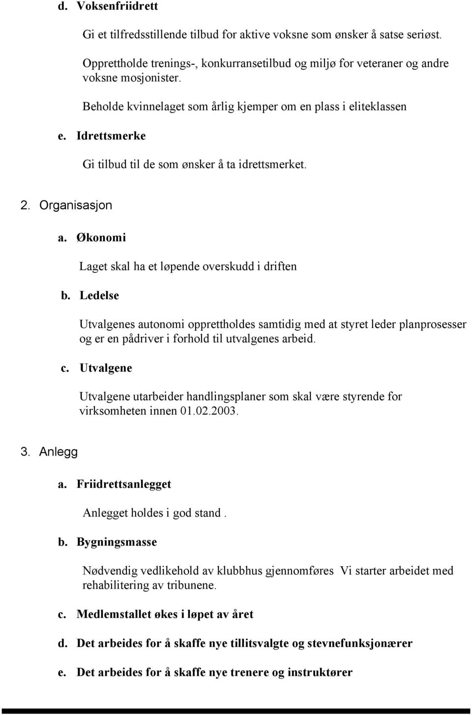 Økonomi Laget skal ha et løpende overskudd i driften b. Ledelse Utvalgenes autonomi opprettholdes samtidig med at styret leder planprosesser og er en pådriver i forhold til utvalgenes arbeid. c.