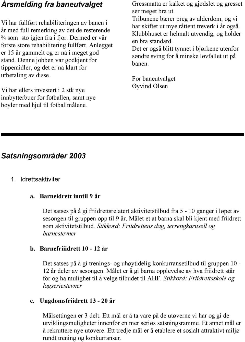 Vi har ellers investert i 2 stk nye innbytterbuer for fotballen, samt nye bøyler med hjul til fotballmålene. Gressmatta er kalket og gjødslet og gresset ser meget bra ut.