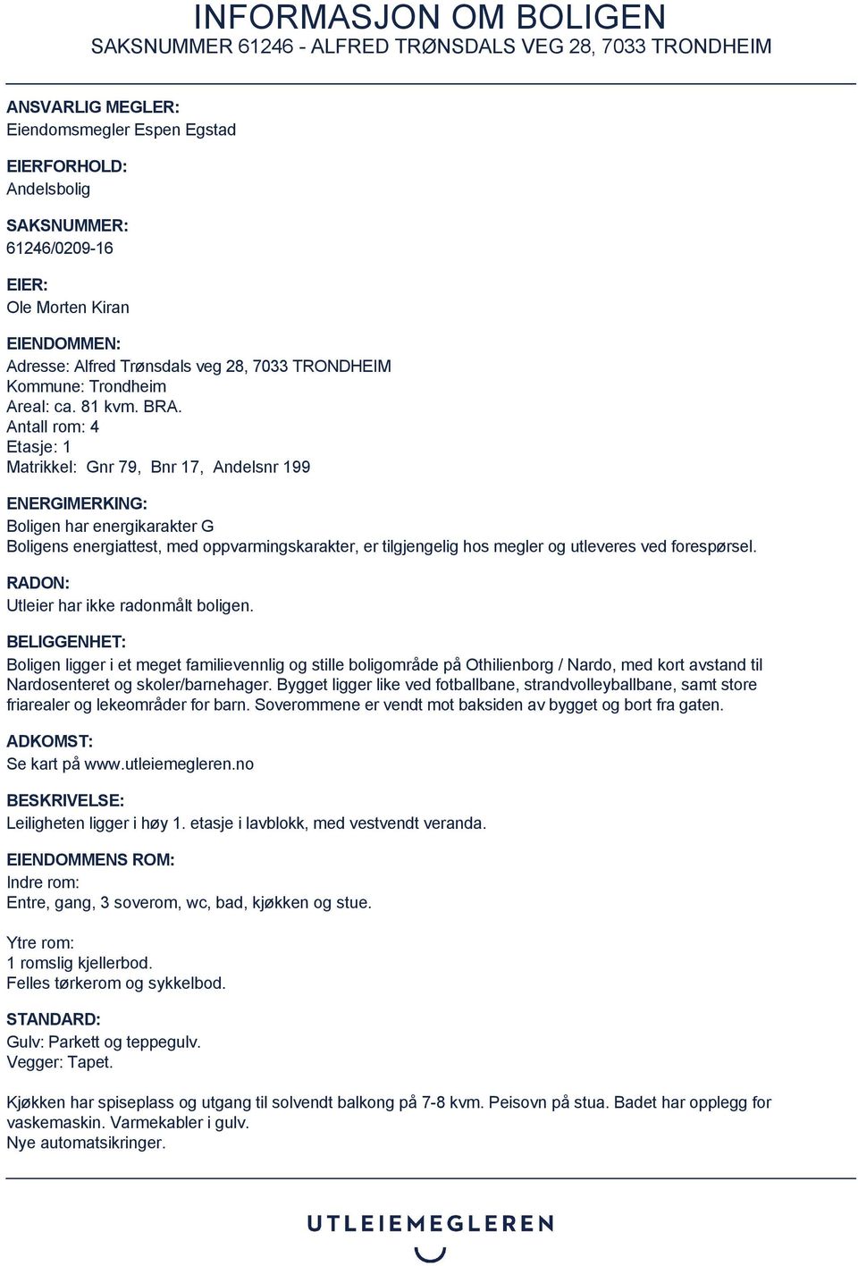 Antall rom: 4 Etasje: 1 Matrikkel: Gnr 79, Bnr 17, Andelsnr 199 ENERGIMERKING: Boligen har energikarakter G Boligens energiattest, med oppvarmingskarakter, er tilgjengelig hos megler og utleveres ved