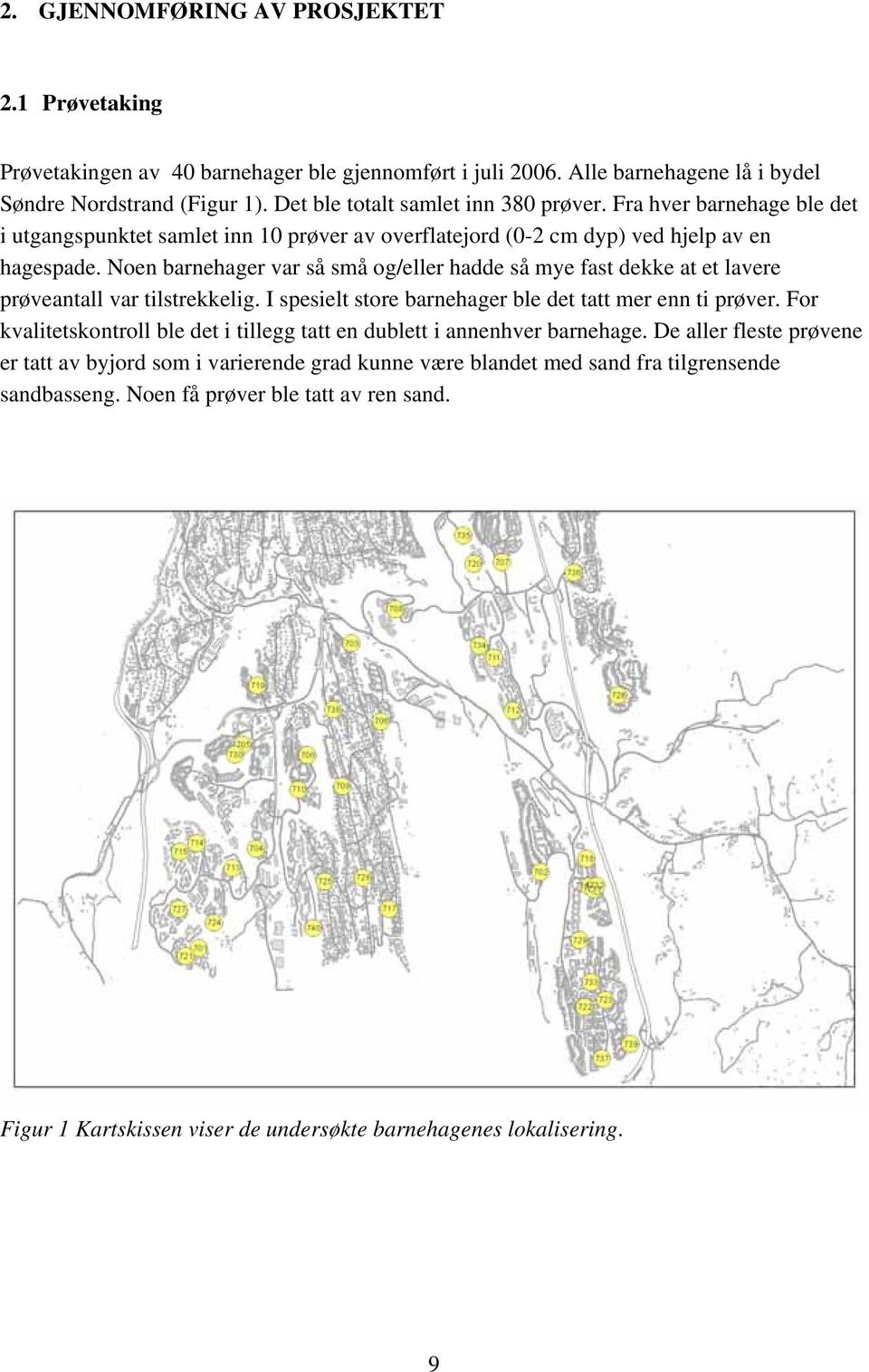 Noen barnehager var så små og/eller hadde så mye fast dekke at et lavere prøveantall var tilstrekkelig. I spesielt store barnehager ble det tatt mer enn ti prøver.