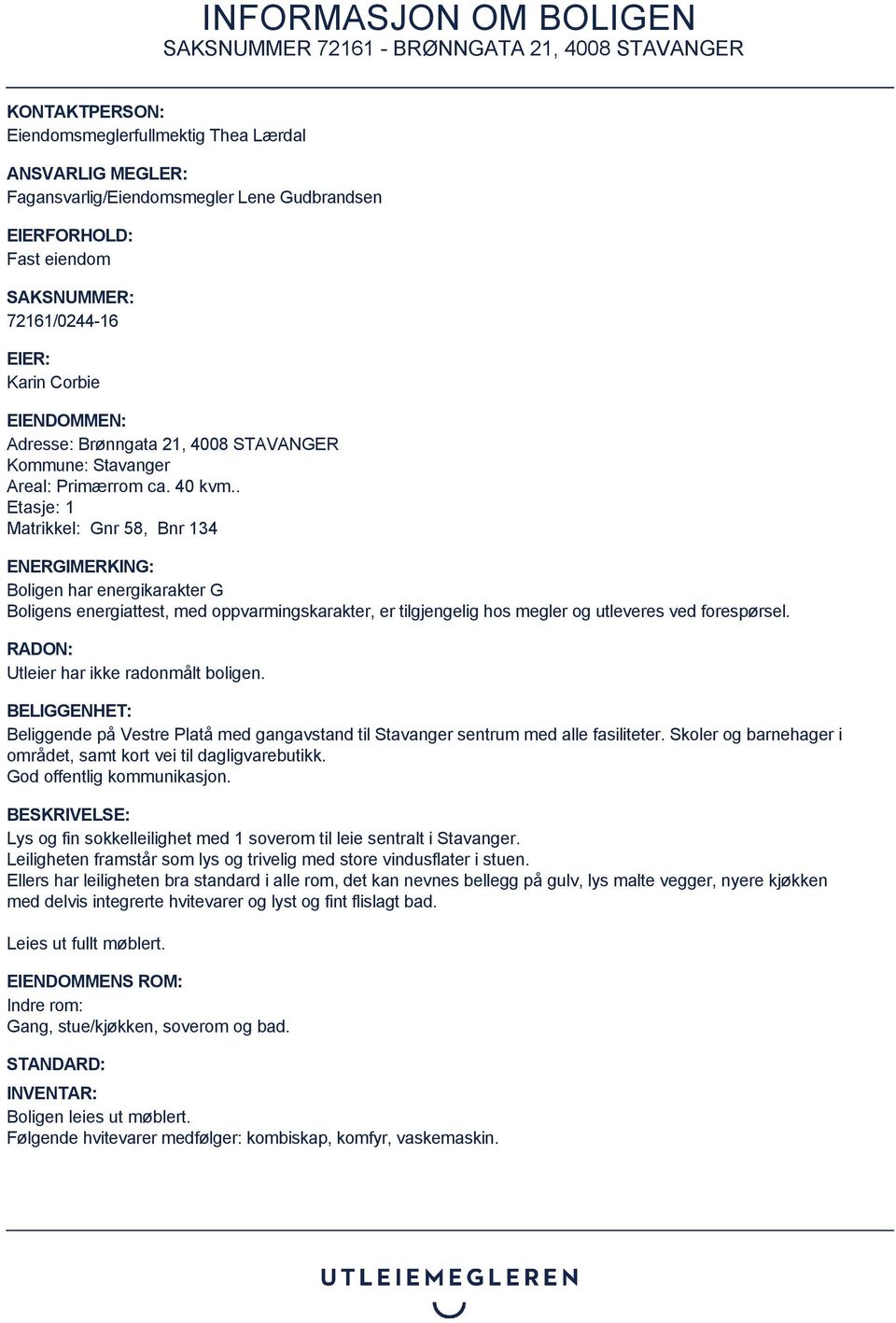 . Etasje: 1 Matrikkel: Gnr 58, Bnr 134 ENERGIMERKING: Boligen har energikarakter G Boligens energiattest, med oppvarmingskarakter, er tilgjengelig hos megler og utleveres ved forespørsel.