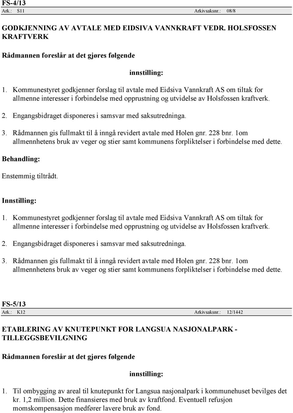 Engangsbidraget disponeres i samsvar med saksutredninga. 3. Rådmannen gis fullmakt til å inngå revidert avtale med Holen gnr. 228 bnr.