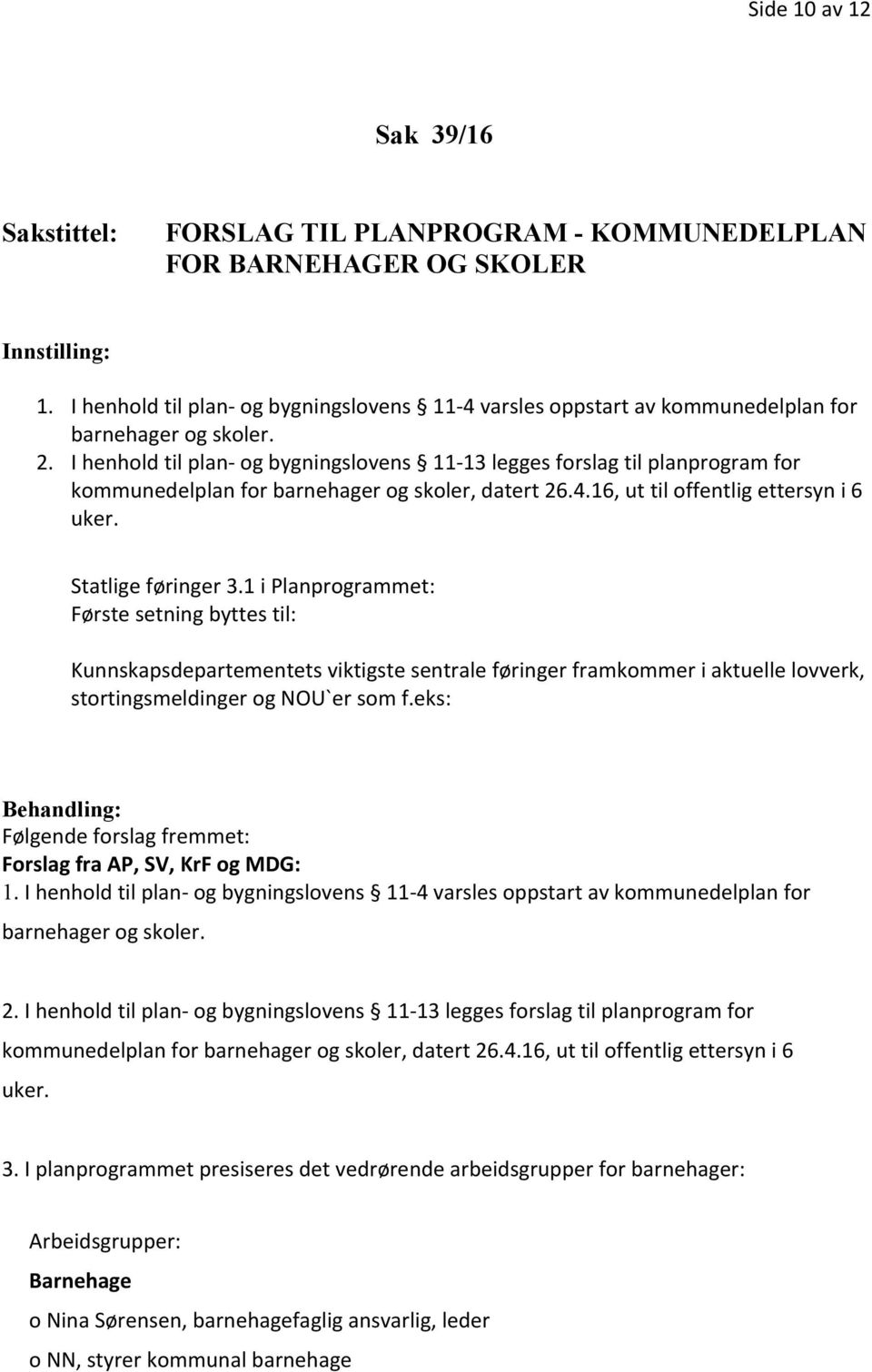 I henhold til plan- og bygningslovens 11-13 legges forslag til planprogram for kommunedelplan for barnehager og skoler, datert 26.4.16, ut til offentlig ettersyn i 6 uker. Statlige føringer 3.