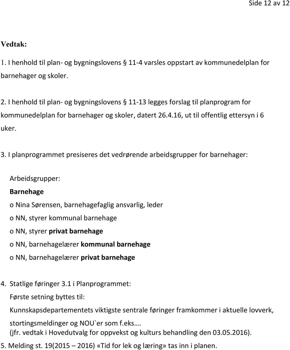 I planprogrammet presiseres det vedrørende arbeidsgrupper for barnehager: Arbeidsgrupper: Barnehage o Nina Sørensen, barnehagefaglig ansvarlig, leder o NN, styrer kommunal barnehage o NN, styrer