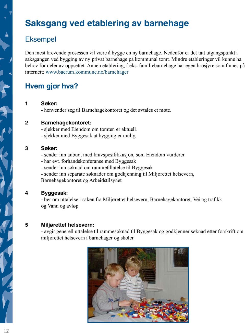 familiebarnehage har egen brosjyre som finnes på internett: www.baerum.kommune.no/barnehager Hvem gjør hva? 1 Søker: - henvender seg til Barnehagekontoret og det avtales et møte.