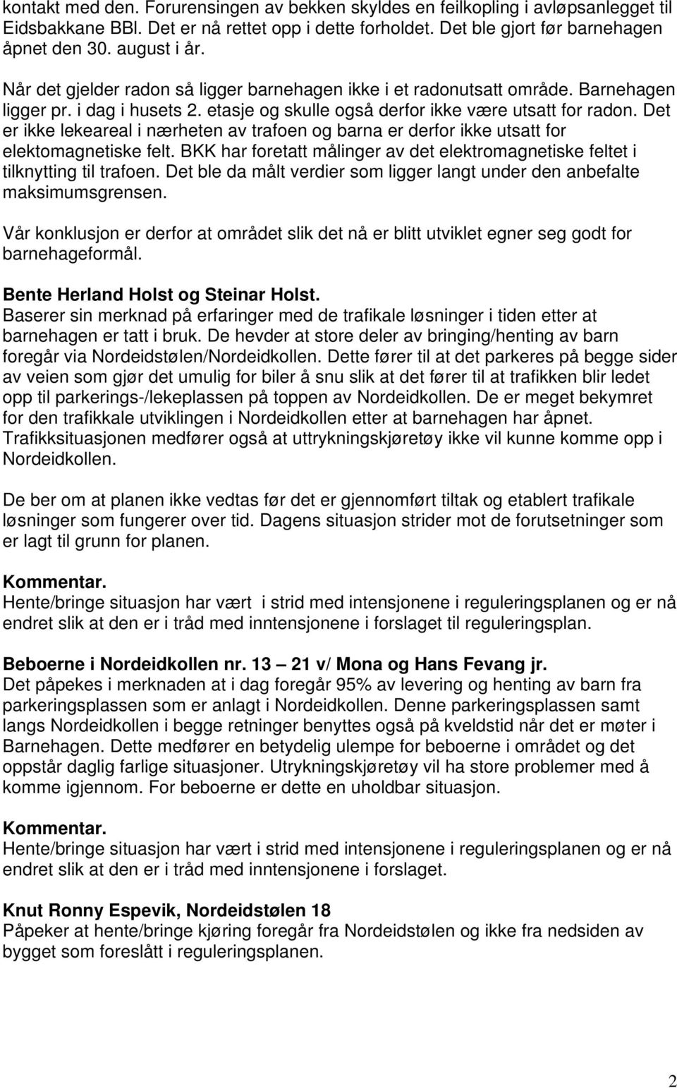 Det er ikke lekeareal i nærheten av trafoen og barna er derfor ikke utsatt for elektomagnetiske felt. BKK har foretatt målinger av det elektromagnetiske feltet i tilknytting til trafoen.