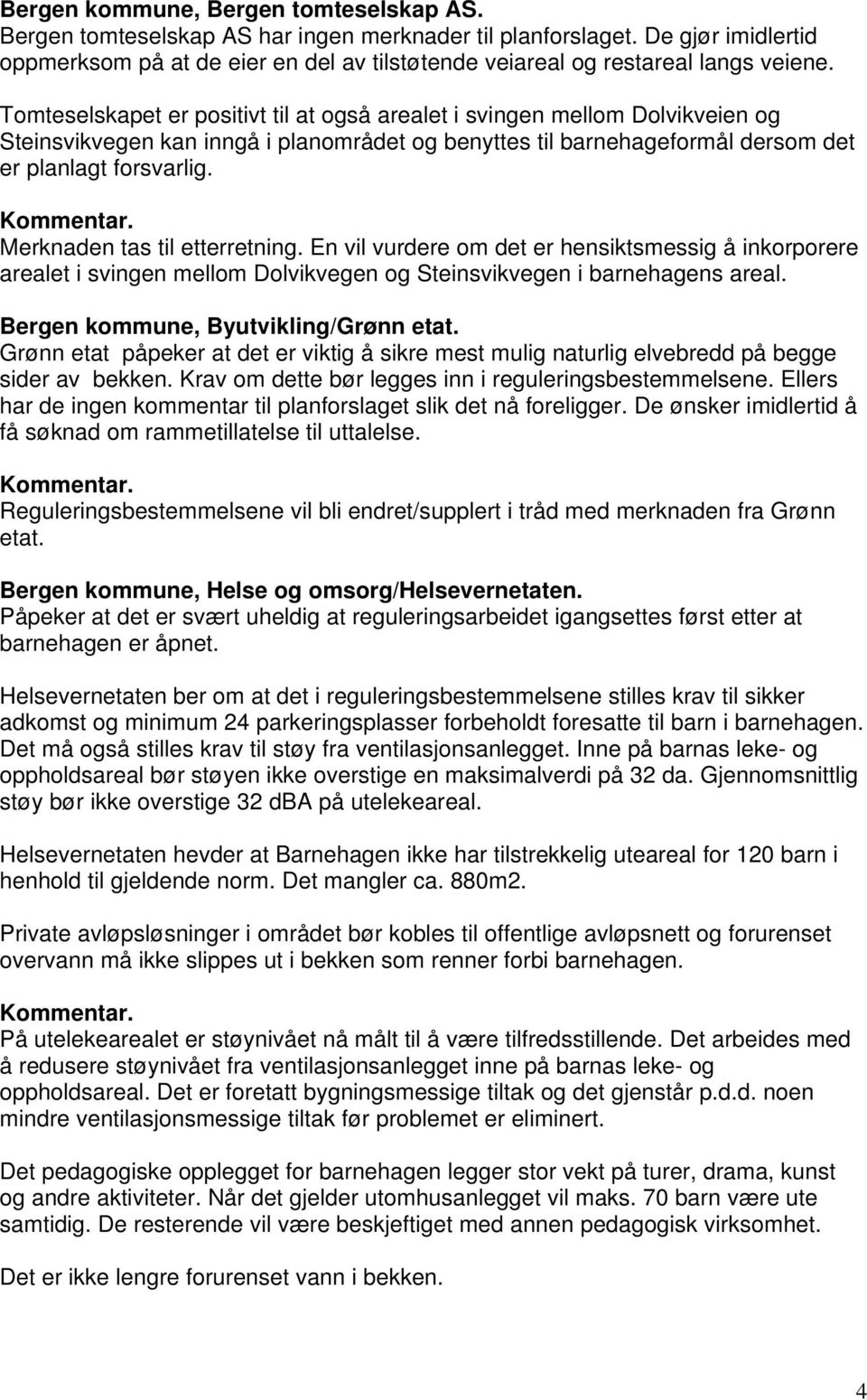 Tomteselskapet er positivt til at også arealet i svingen mellom Dolvikveien og Steinsvikvegen kan inngå i planområdet og benyttes til barnehageformål dersom det er planlagt forsvarlig.