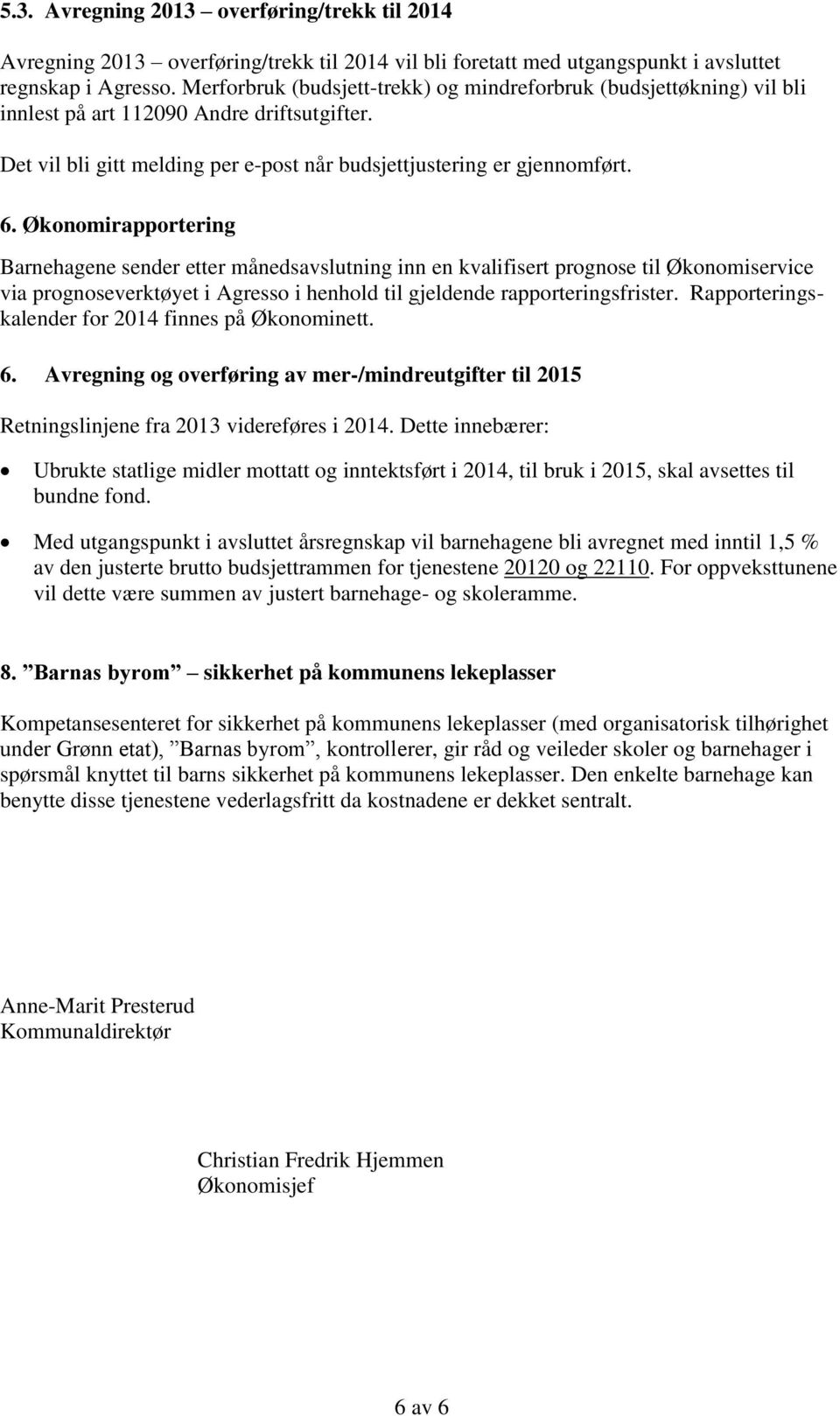 Økonomirapportering Barnehagene sender etter månedsavslutning inn en kvalifisert prognose til Økonomiservice via prognoseverktøyet i Agresso i henhold til gjeldende rapporteringsfrister.