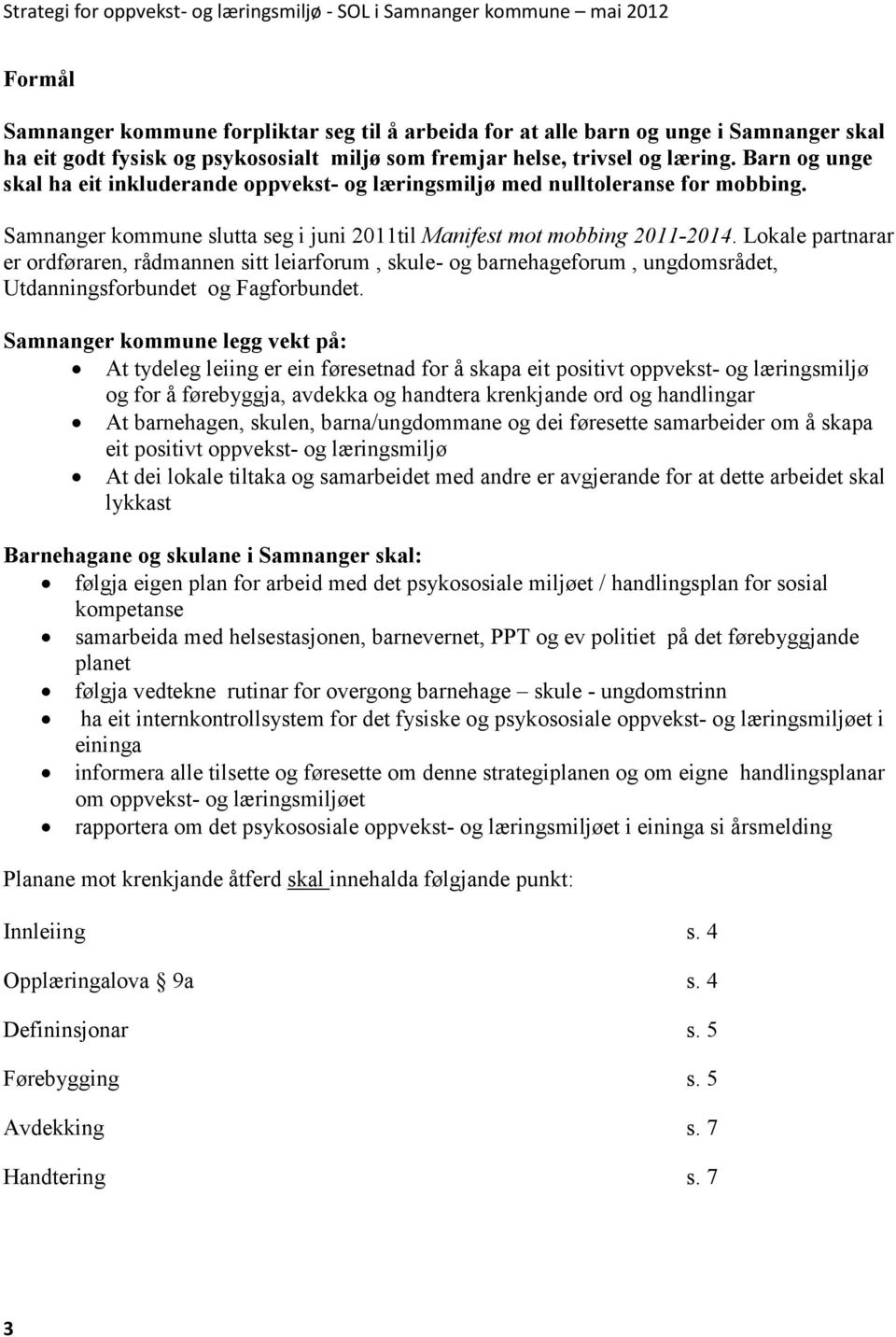 Lokale partnarar er ordføraren, rådmannen sitt leiarforum, skule- og barnehageforum, ungdomsrådet, Utdanningsforbundet og Fagforbundet.