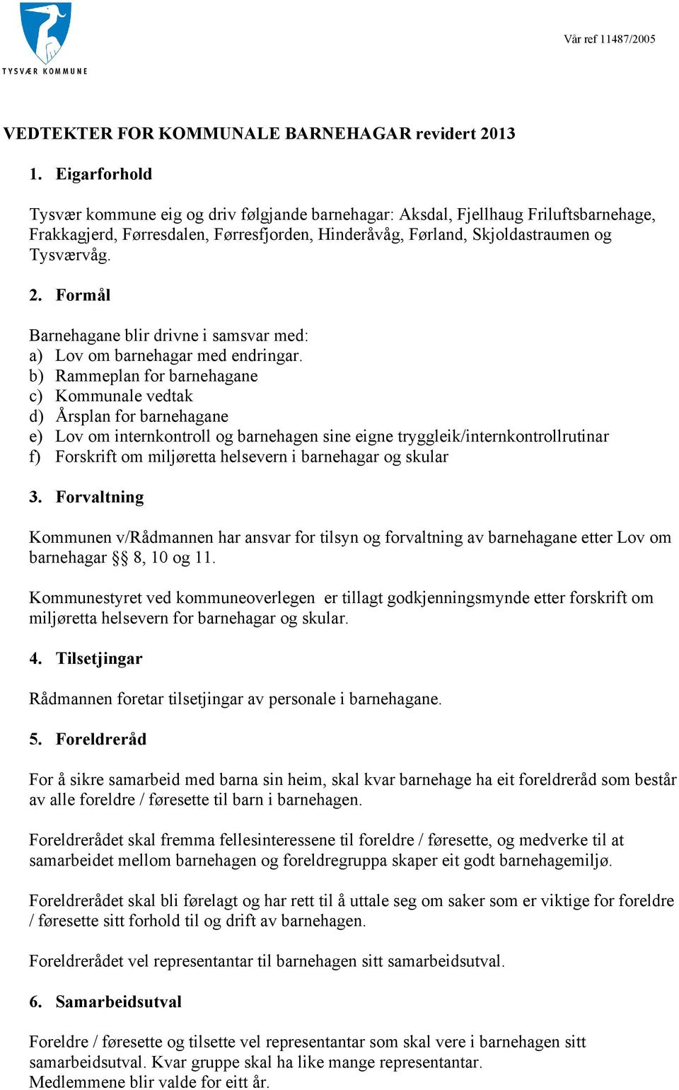 Formål Barnehagane blir drivne i samsvar med: a) Lov om barnehagar med endringar.