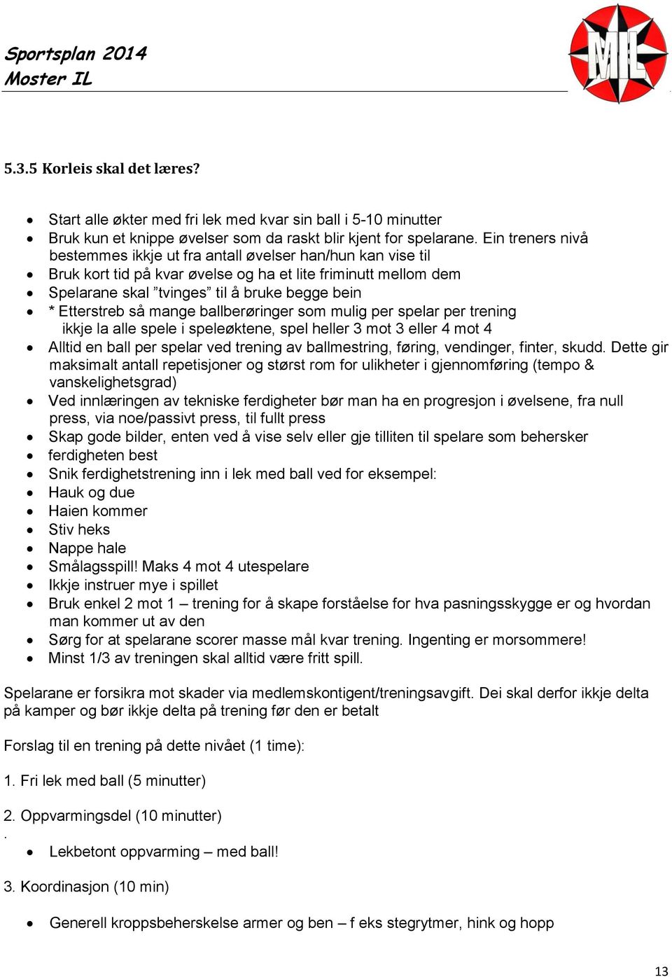 så mange ballberøringer som mulig per spelar per trening ikkje la alle spele i speleøktene, spel heller 3 mot 3 eller 4 mot 4 Alltid en ball per spelar ved trening av ballmestring, føring, vendinger,