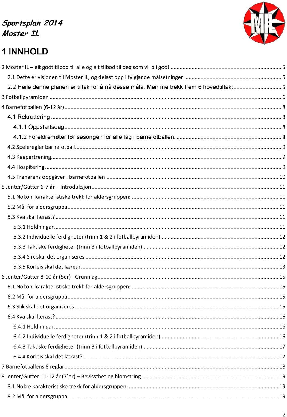 ... 8 4.2 Speleregler barnefotball... 9 4.3 Keepertrening... 9 4.4 Hospitering... 9 4.5 Trenarens oppgåver i barnefotballen... 10 5 Jenter/Gutter 6-7 år Introduksjon... 11 5.