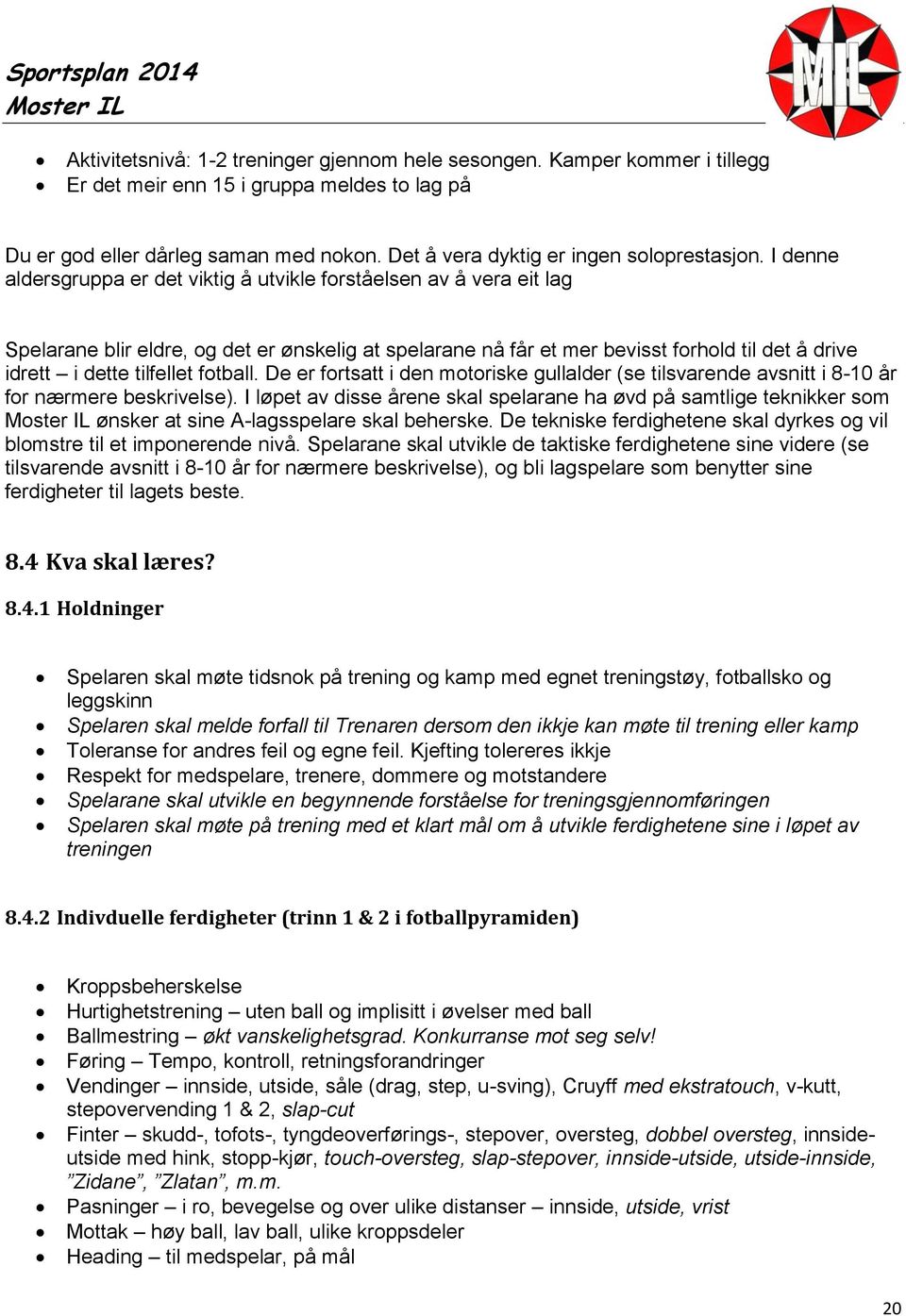 I denne aldersgruppa er det viktig å utvikle forståelsen av å vera eit lag Spelarane blir eldre, og det er ønskelig at spelarane nå får et mer bevisst forhold til det å drive idrett i dette tilfellet