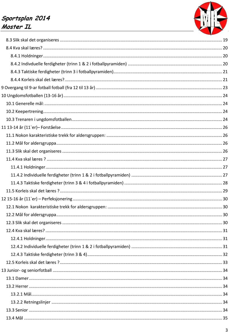 .. 24 11 13-14 år (11`er) Forståelse... 26 11.1 Nokon karakteristiske trekk for aldersgruppen:... 26 11.2 Mål for aldersgruppa... 26 11.3 Slik skal det organiseres... 26 11.4 Kva skal læres?... 27 11.