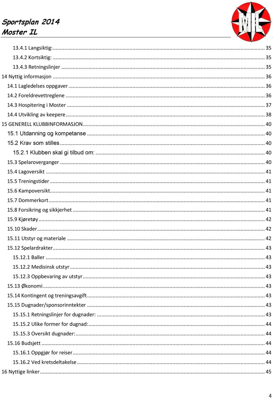 .. 40 15.4 Lagoversikt... 41 15.5 Treningstider... 41 15.6 Kampoversikt... 41 15.7 Dommerkort... 41 15.8 Forsikring og sikkjerhet... 41 15.9 Kjøretøy... 42 15.10 Skader... 42 15.11 Utstyr og materiale.