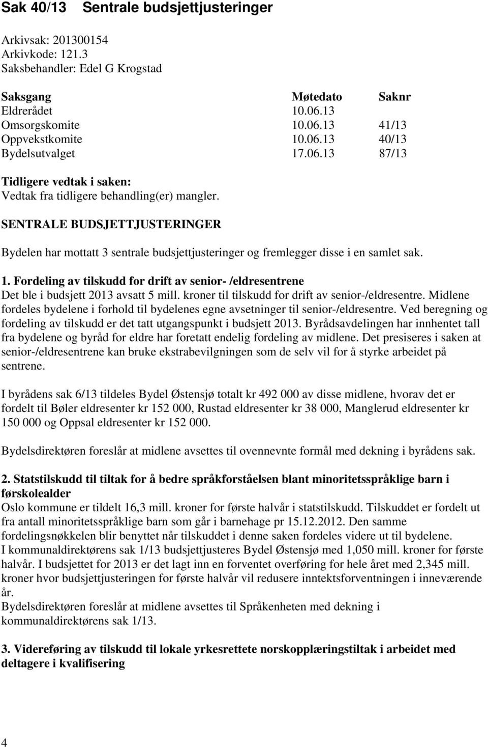 1. Fordeling av tilskudd for drift av senior- /eldresentrene Det ble i budsjett 2013 avsatt 5 mill. kroner til tilskudd for drift av senior-/eldresentre.