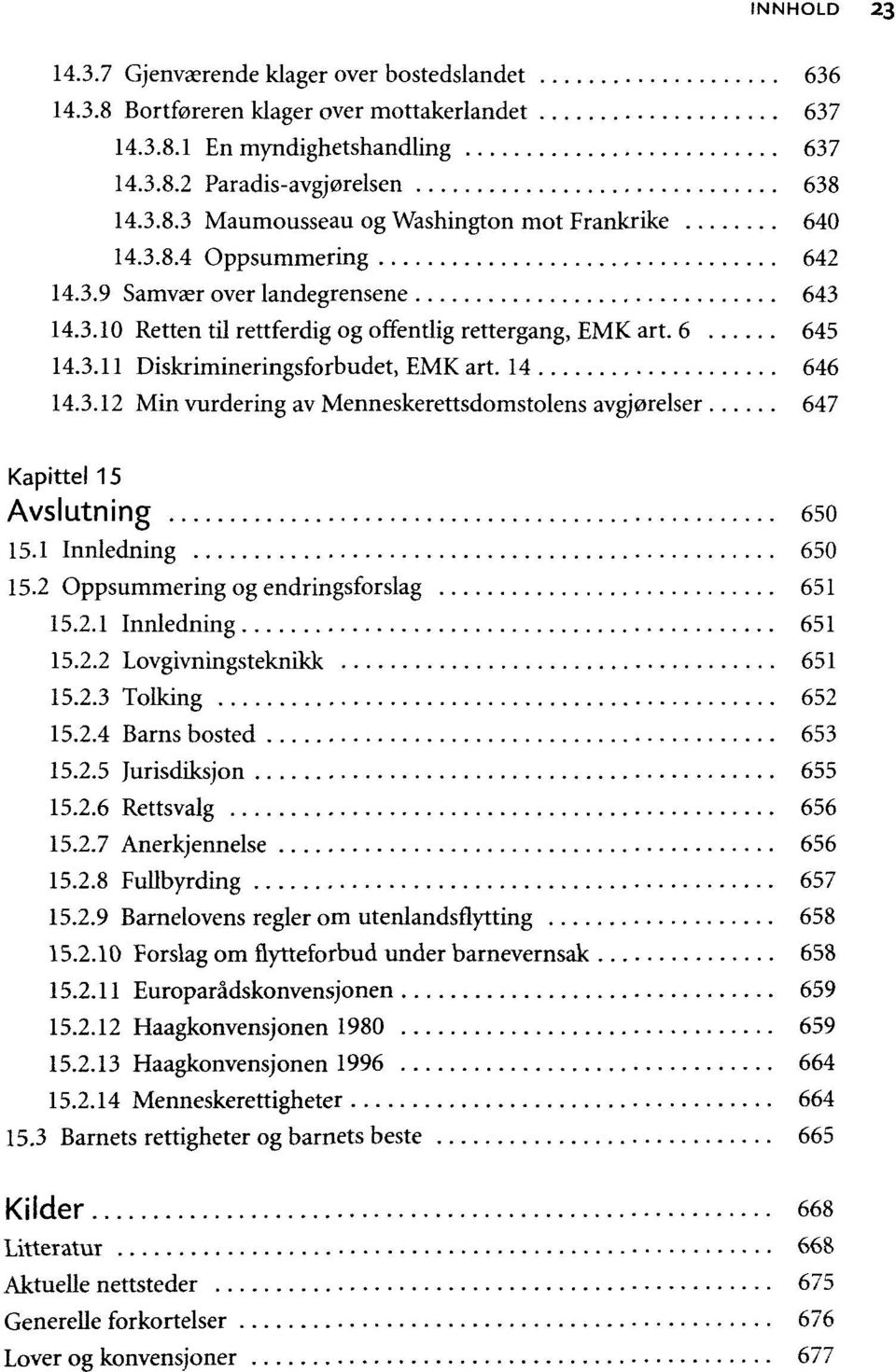 1 Innledning 650 15.2 Oppsummering og endringsforslag 651 15.2.1 Innledning 651 15.2.2 Lovgivningsteknikk 651 15.2.3 Tolking 652 15.2.4 Barns bosted 653 15.2.5 Jurisdiksjon 655 15.2.6 Rettsvalg 656 15.