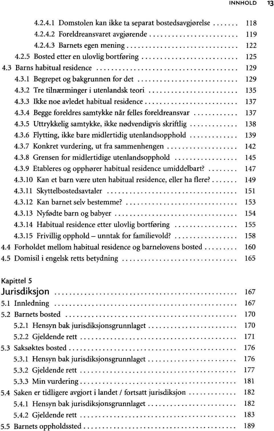 3.5 Uttrykkelig samtykke, ikke nødvendigvis skriftlig 138 4.3.6 Flytting, ikke bare midlertidig utenlandsopphold 139 4.3.7 Konkret vurdering, ut fra sammenhengen 142 4.3.8 Grensen for midlertidige utenlandsopphold 145 4.