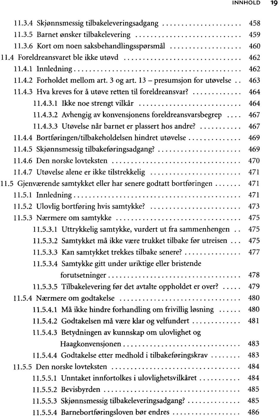 .. 467 11.4.3.3 Utøvelse når barnet er plassert hos andre? 467 11.4.4 Bortføringen/tilbakeholdelsen hindret utøvelse 469 11.4.5 Skjønnsmessig tilbakeføringsadgang? 469 11.4.6 Den norske lovteksten 470 11.