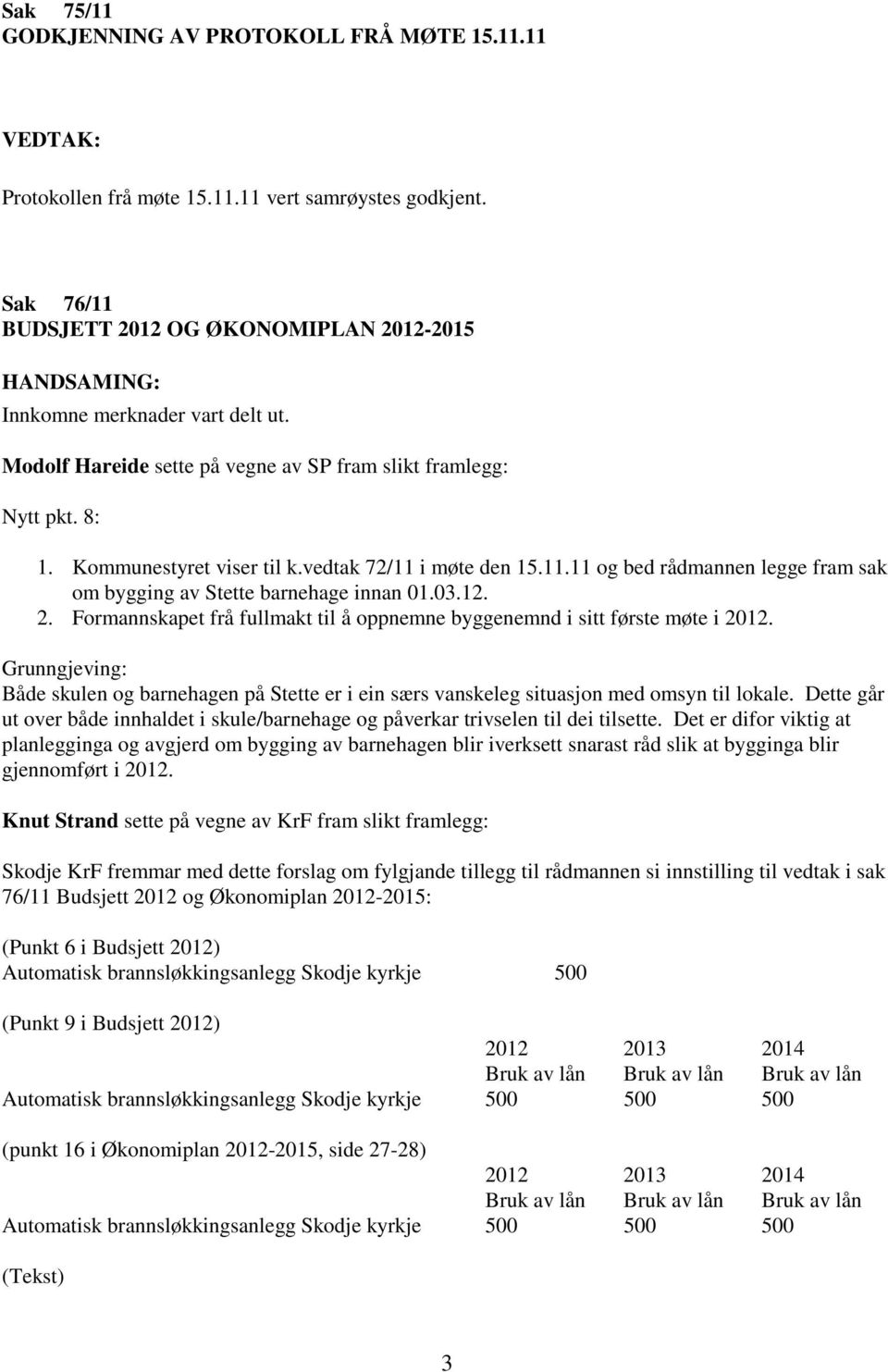 vedtak 72/11 i møte den 15.11.11 og bed rådmannen legge fram sak om bygging av Stette barnehage innan 01.03.12. 2. Formannskapet frå fullmakt til å oppnemne byggenemnd i sitt første møte i 2012.