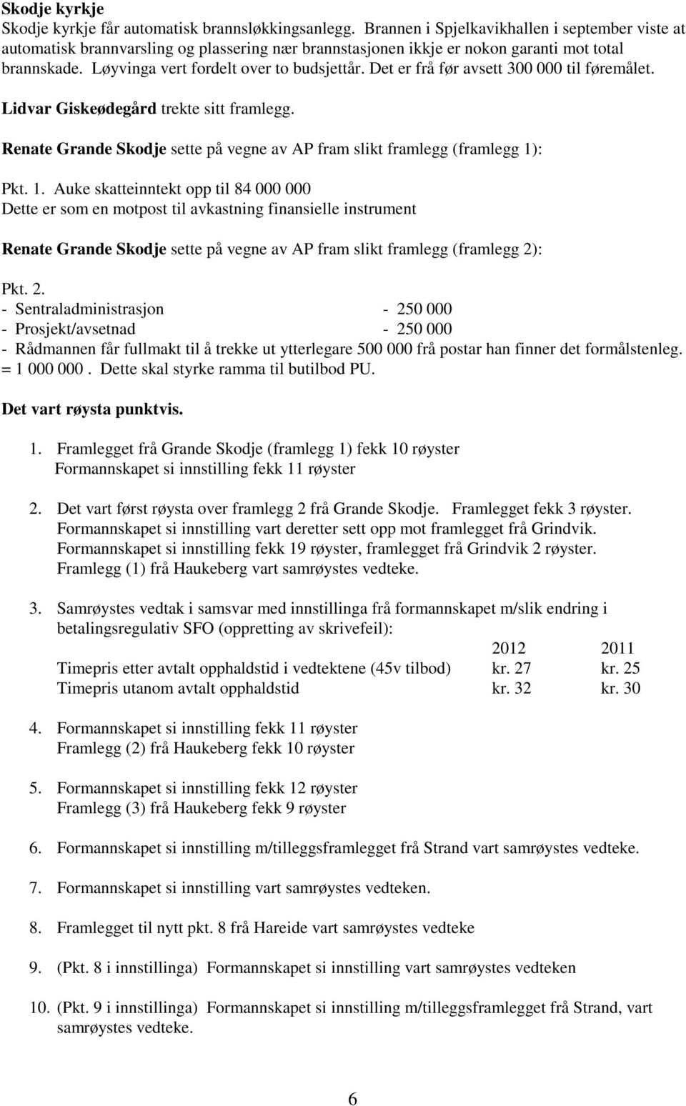 Det er frå før avsett 300 000 til føremålet. Lidvar Giskeødegård trekte sitt framlegg. Renate Grande Skodje sette på vegne av AP fram slikt framlegg (framlegg 1)