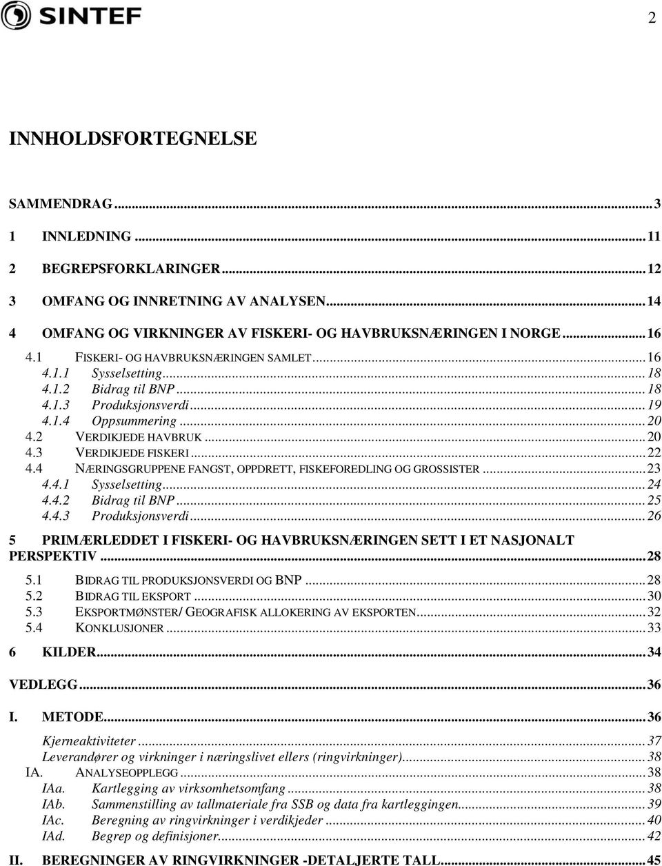 4 NÆRINGSGRUPPENE FANGST, OPPDRETT, FISKEFOREDLING OG GROSSISTER...23 4.4.1 Sysselsetting...24 4.4.2 Bidrag til BNP...25 4.4.3 Produksjonsverdi.