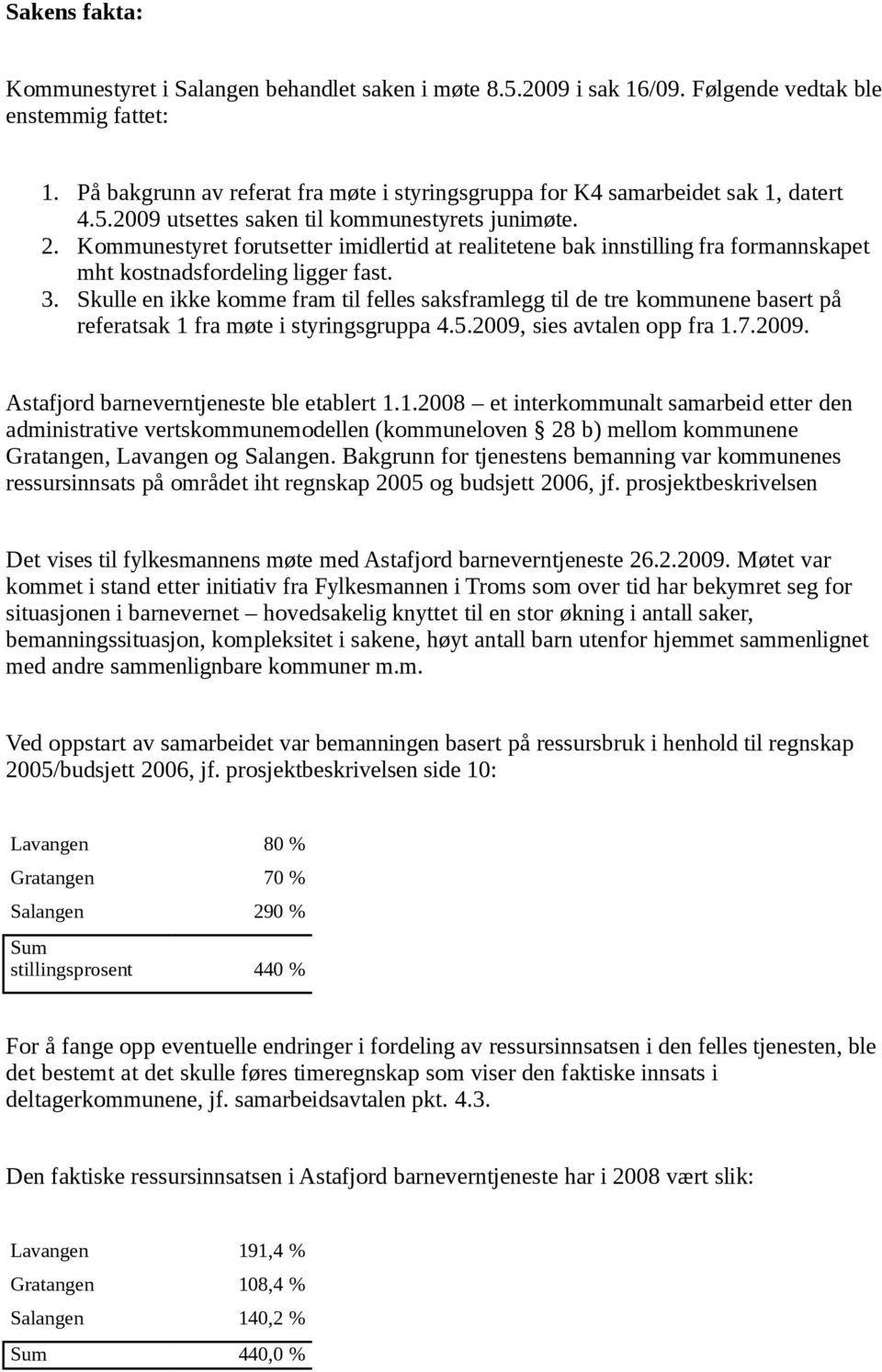 Kommunestyret forutsetter imidlertid at realitetene bak innstilling fra formannskapet mht kostnadsfordeling ligger fast. 3.