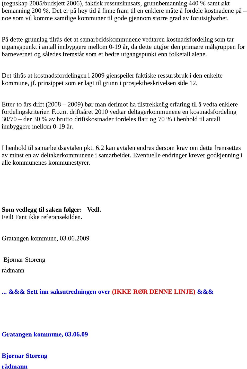 På dette grunnlag tilrås det at samarbeidskommunene vedtaren kostnadsfordeling som tar utgangspunkt i antall innbyggere mellom 0-19 år, da dette utgjør den primære målgruppen for barnevernet og