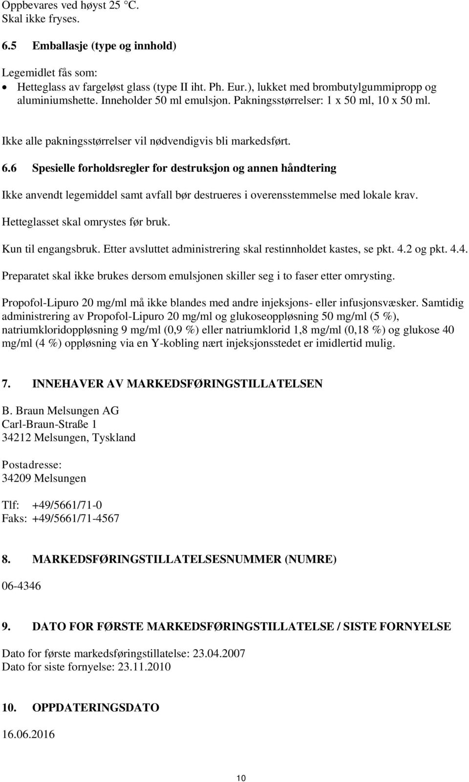 6 Spesielle forholdsregler for destruksjon og annen håndtering Ikke anvendt legemiddel samt avfall bør destrueres i overensstemmelse med lokale krav. Hetteglasset skal omrystes før bruk.