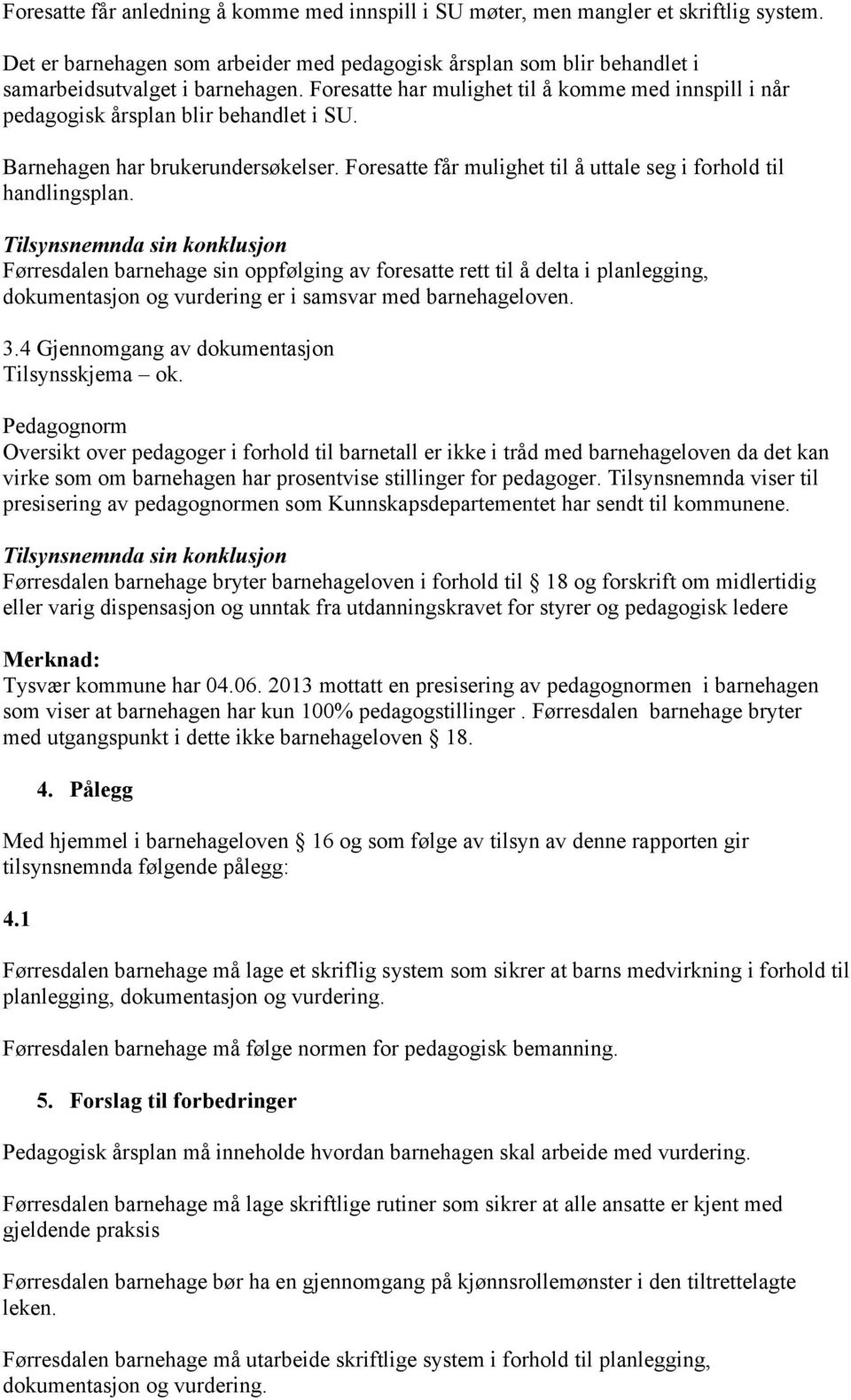 Førresdalen barnehage sin oppfølging av foresatte rett til å delta i planlegging, dokumentasjon og vurdering er i samsvar med barnehageloven. 3.4 Gjennomgang av dokumentasjon Tilsynsskjema ok.