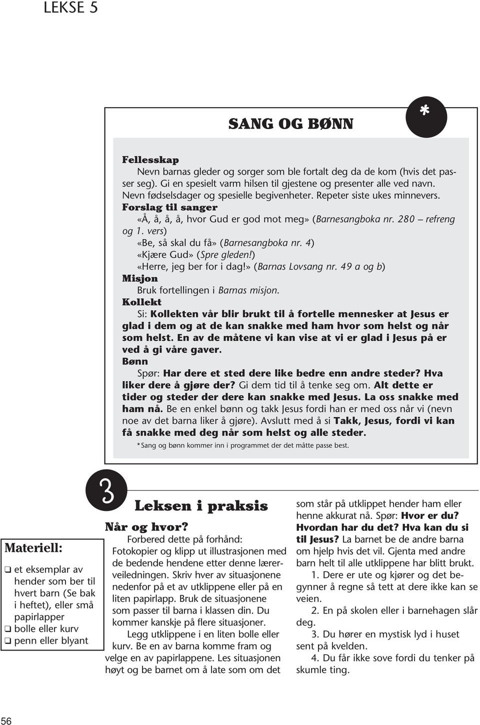 vers) «Be, så skal du få» (Barnesangboka nr. 4) «Kjære Gud» (Spre gleden!) «Herre, jeg ber for i dag!» (Barnas Lovsang nr. 49 a og b) Misjon Bruk fortellingen i Barnas misjon.