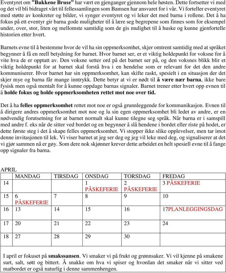 Det å ha fokus på ett eventyr gir barna gode muligheter til å lære seg begrepene som finnes som for eksempel under, over, stor, liten og mellomste samtidig som de gis mulighet til å huske og kunne