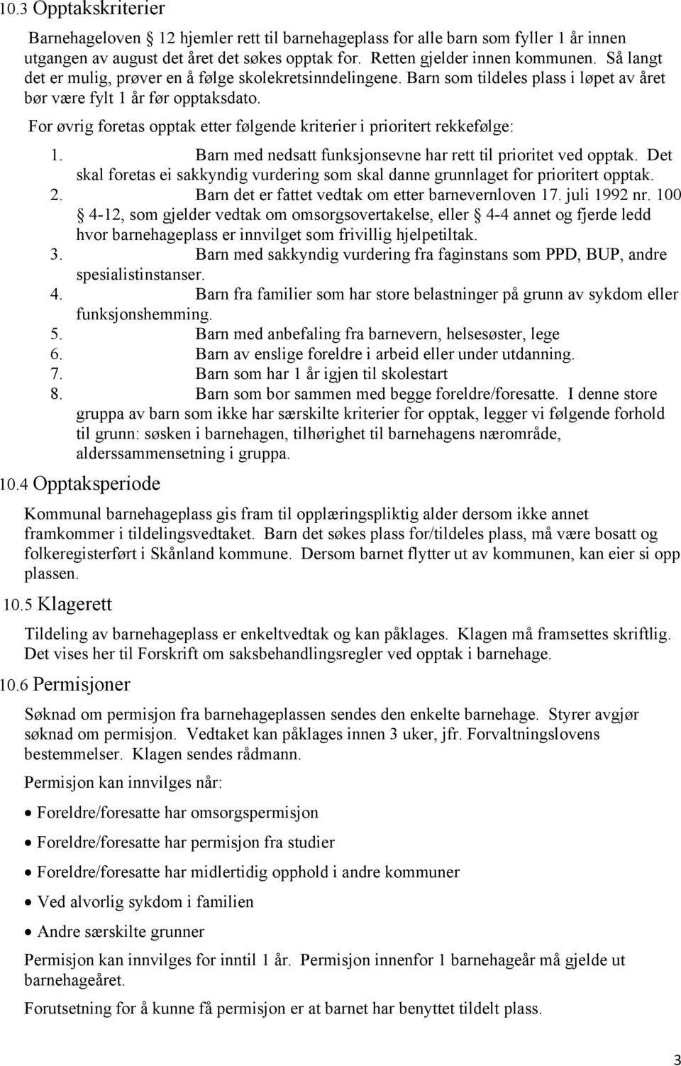 For øvrig foretas opptak etter følgende kriterier i prioritert rekkefølge: 1. Barn med nedsatt funksjonsevne har rett til prioritet ved opptak.