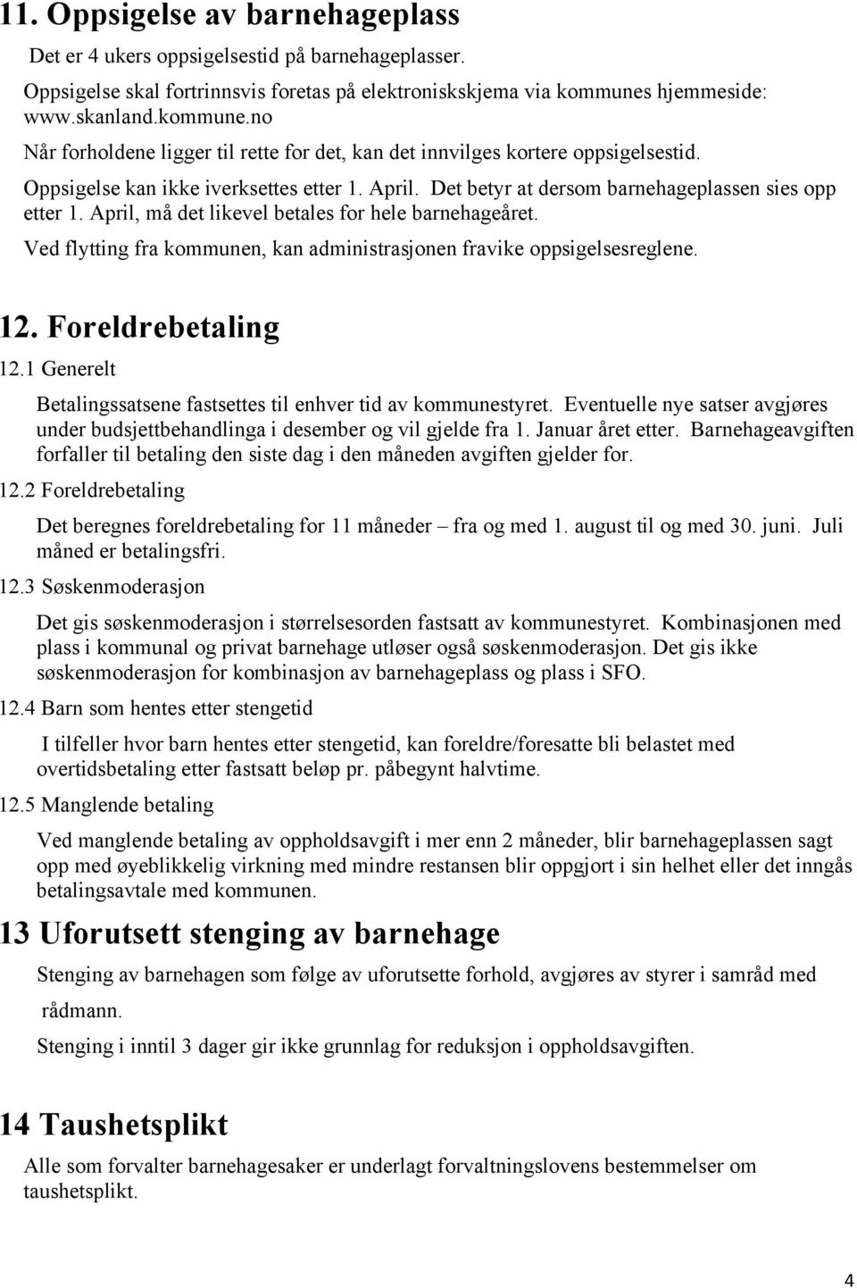 Det betyr at dersom barnehageplassen sies opp etter 1. April, må det likevel betales for hele barnehageåret. Ved flytting fra kommunen, kan administrasjonen fravike oppsigelsesreglene. 12.