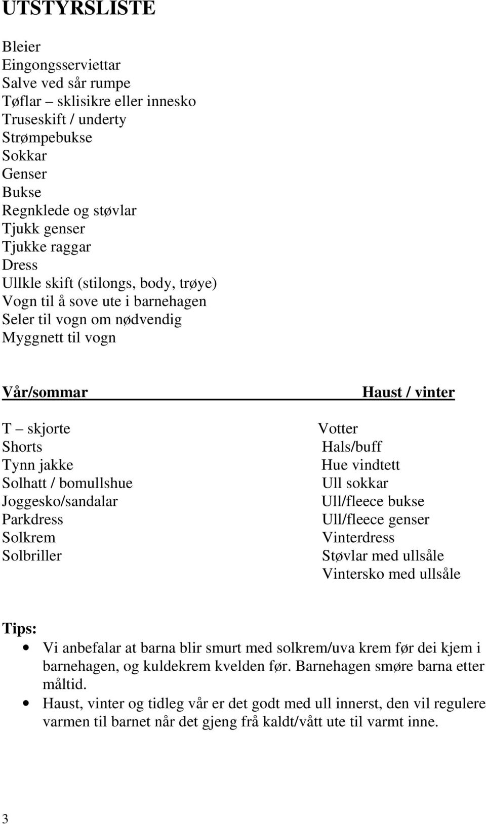 Parkdress Solkrem Solbriller Haust / vinter Votter Hals/buff Hue vindtett Ull sokkar Ull/fleece bukse Ull/fleece genser Vinterdress Støvlar med ullsåle Vintersko med ullsåle Tips: Vi anbefalar at