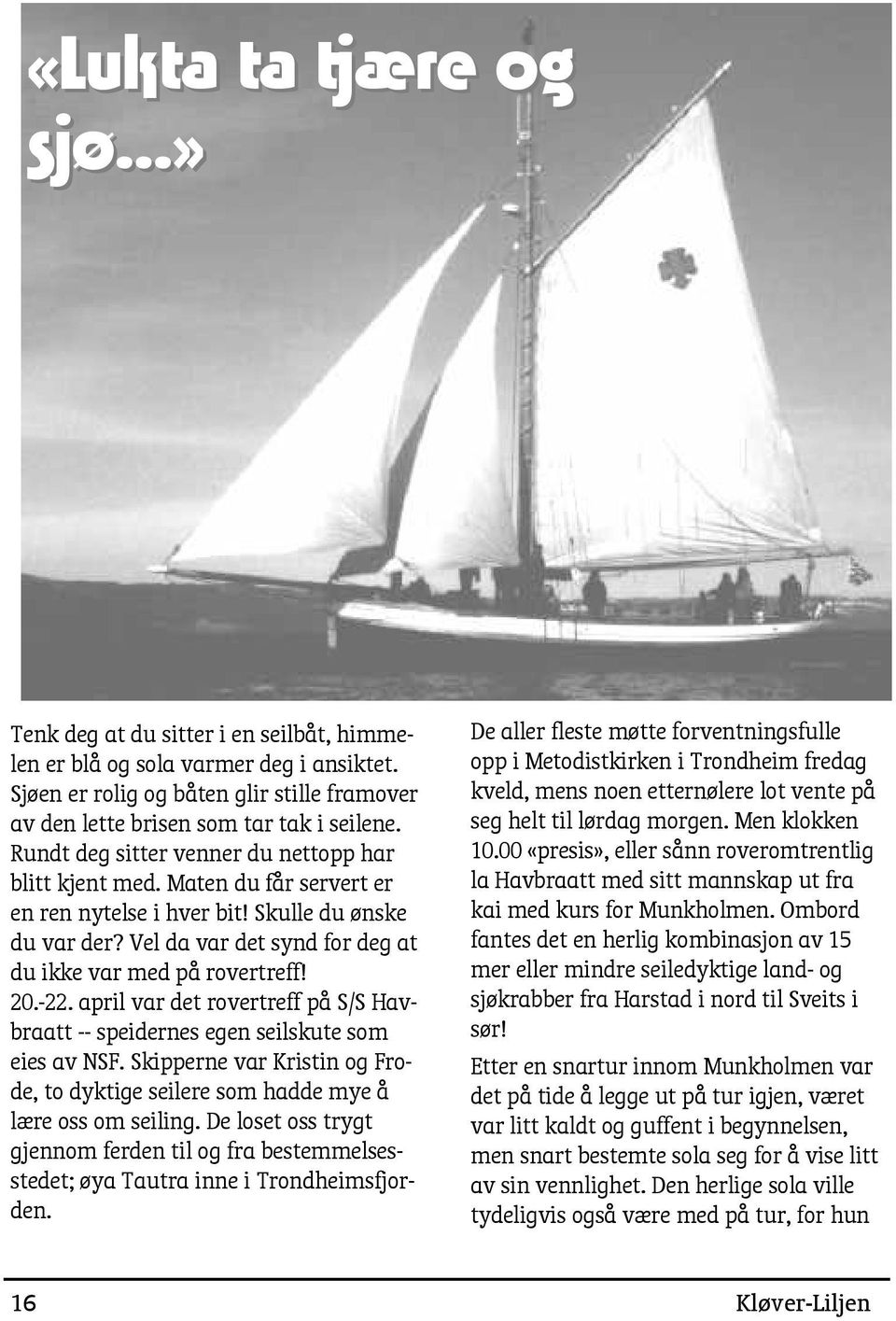 -22. april var det rovertreff på S/S Havbraatt -- speidernes egen seilskute som eies av NSF. Skipperne var Kristin og Frode, to dyktige seilere som hadde mye å lære oss om seiling.