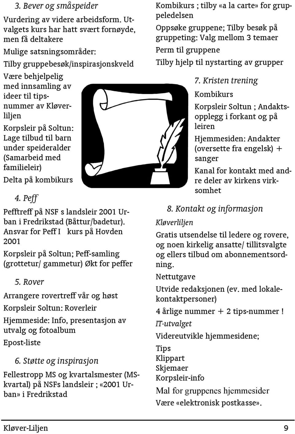 på Soltun: Lage tilbud til barn under speideralder (Samarbeid med familieleir) Delta på kombikurs 4. Peff Pefftreff på NSF s landsleir 2001 Urban i Fredrikstad (Båttur/badetur).