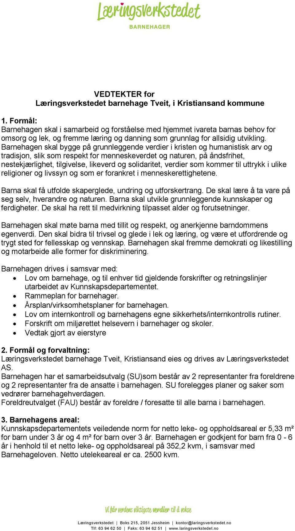 Barnehagen skal bygge på grunnleggende verdier i kristen og humanistisk arv og tradisjon, slik som respekt for menneskeverdet og naturen, på åndsfrihet, nestekjærlighet, tilgivelse, likeverd og