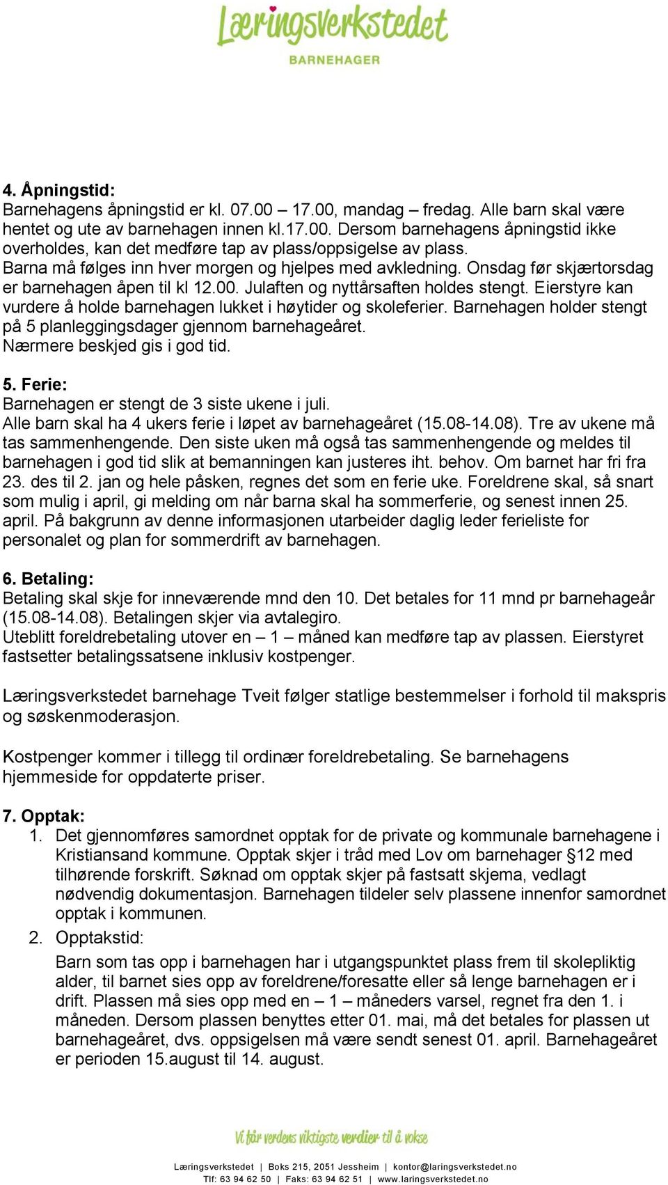 Eierstyre kan vurdere å holde barnehagen lukket i høytider og skoleferier. Barnehagen holder stengt på 5 planleggingsdager gjennom barnehageåret. Nærmere beskjed gis i god tid. 5. Ferie: Barnehagen er stengt de 3 siste ukene i juli.