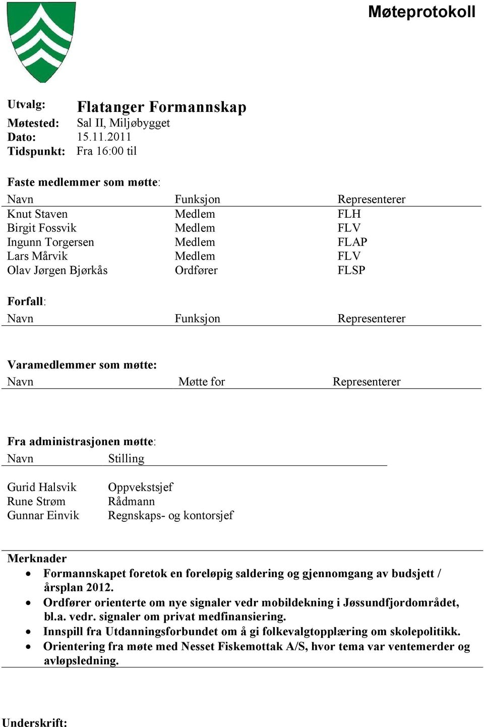 Bjørkås Ordfører FLSP Forfall: Navn Funksjon Representerer Varamedlemmer som møtte: Navn Møtte for Representerer Fra administrasjonen møtte: Navn Stilling Gurid Halsvik Rune Strøm Gunnar Einvik