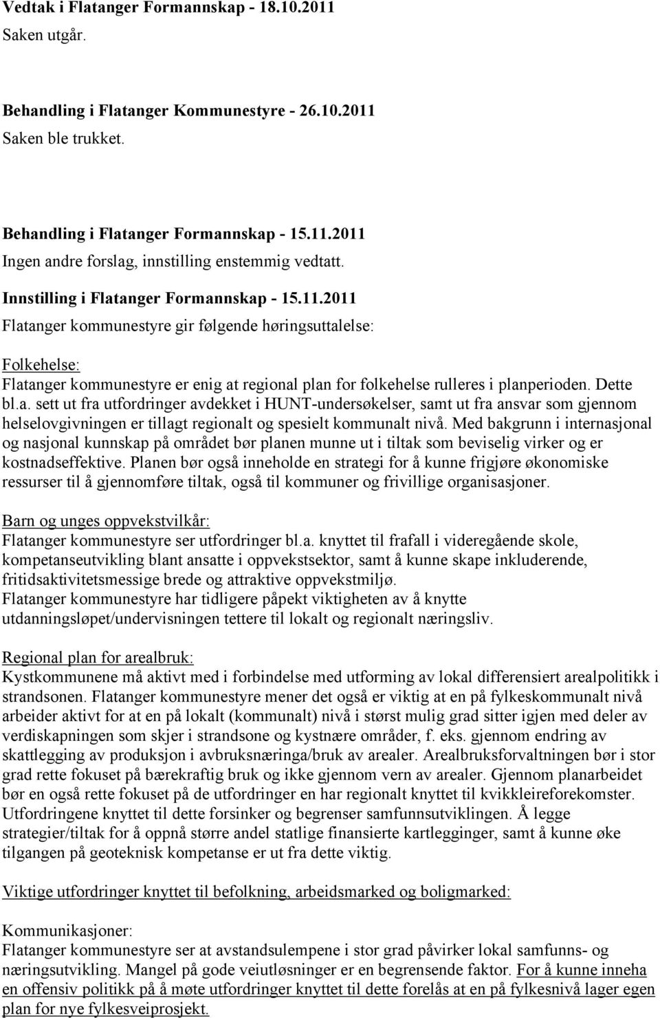 2011 Flatanger kommunestyre gir følgende høringsuttalelse: Folkehelse: Flatanger kommunestyre er enig at regional plan for folkehelse rulleres i planperioden. Dette bl.a. sett ut fra utfordringer avdekket i HUNT-undersøkelser, samt ut fra ansvar som gjennom helselovgivningen er tillagt regionalt og spesielt kommunalt nivå.