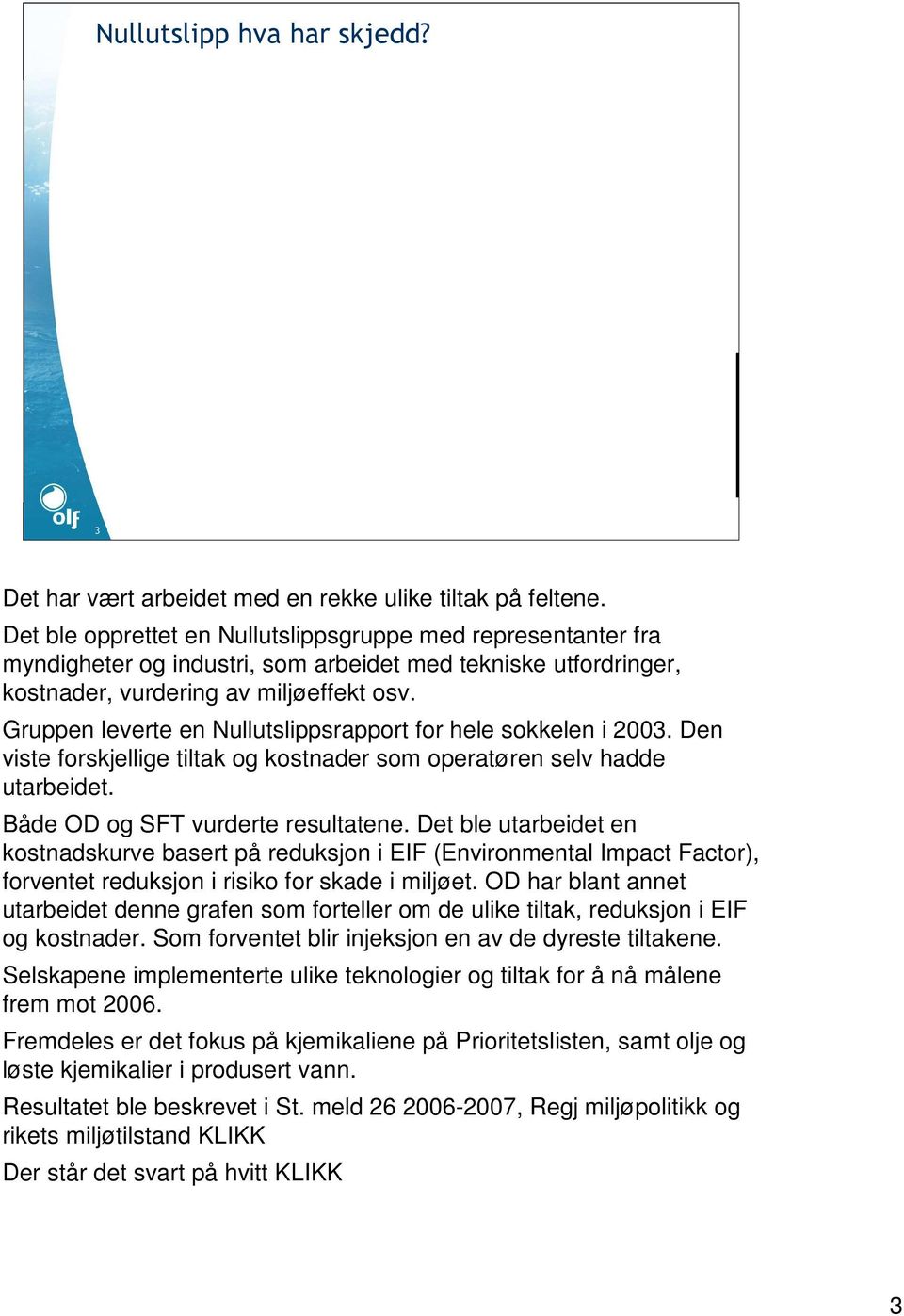 Gruppen leverte en Nullutslippsrapport for hele sokkelen i 2003. Den viste forskjellige tiltak og kostnader som operatøren selv hadde utarbeidet. Både OD og SFT vurderte resultatene.