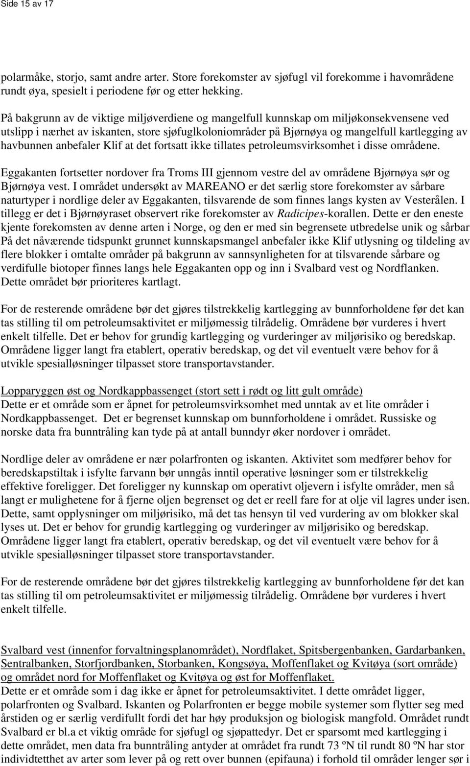 anbefaler Klif at det fortsatt ikke tillates petroleumsvirksomhet i disse områdene. Eggakanten fortsetter nordover fra Troms III gjennom vestre del av områdene Bjørnøya sør og Bjørnøya vest.