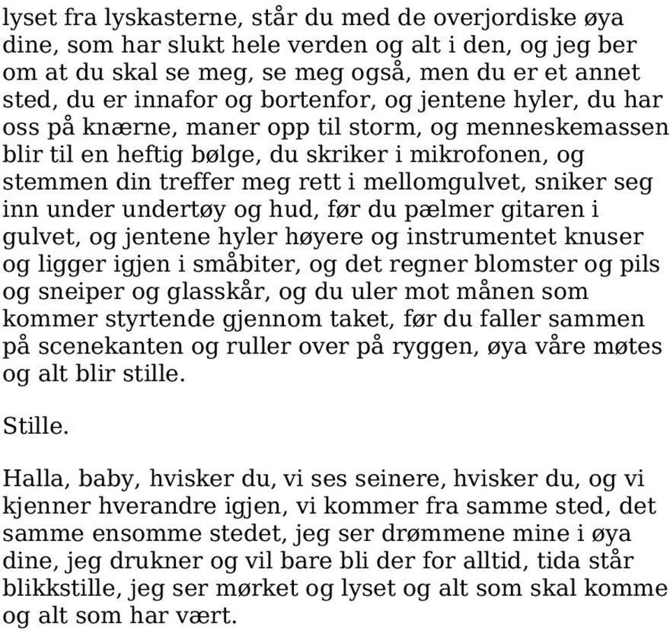 undertøy og hud, før du pælmer gitaren i gulvet, og jentene hyler høyere og instrumentet knuser og ligger igjen i småbiter, og det regner blomster og pils og sneiper og glasskår, og du uler mot månen