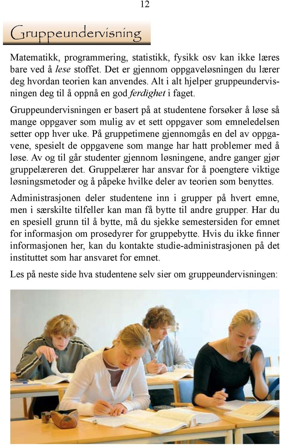 Gruppeundervisningen er basert på at studentene forsøker å løse så mange oppgaver som mulig av et sett oppgaver som emneledelsen setter opp hver uke.