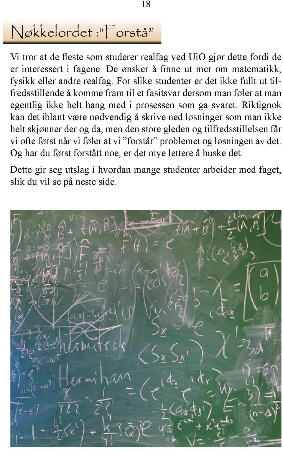 For slike studenter er det ikke fullt ut tilfredsstillende å komme fram til et fasitsvar dersom man føler at man egentlig ikke helt hang med i prosessen som ga svaret.